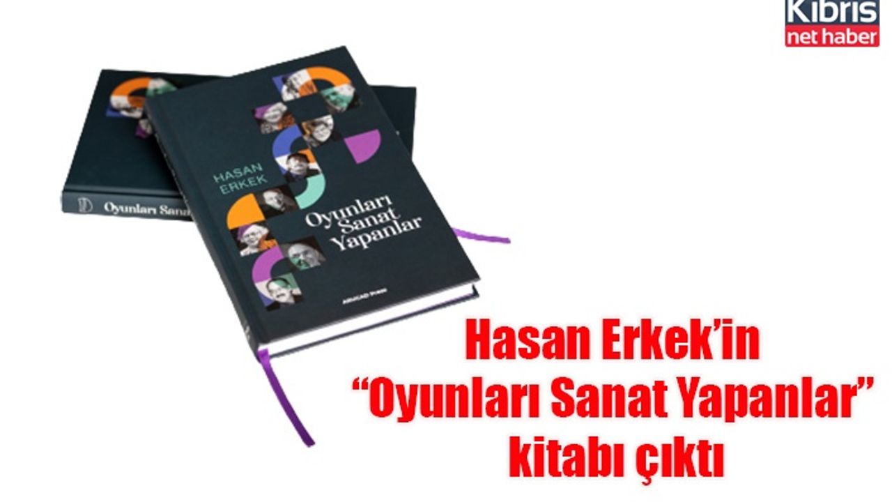 Hasan Erkek’in “Oyunları Sanat Yapanlar” kitabı çıktı