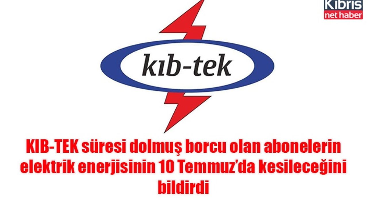 KIB-TEK süresi dolmuş borcu olan abonelerin elektrik enerjisinin 10 Temmuz’da kesileceğini bildirdi