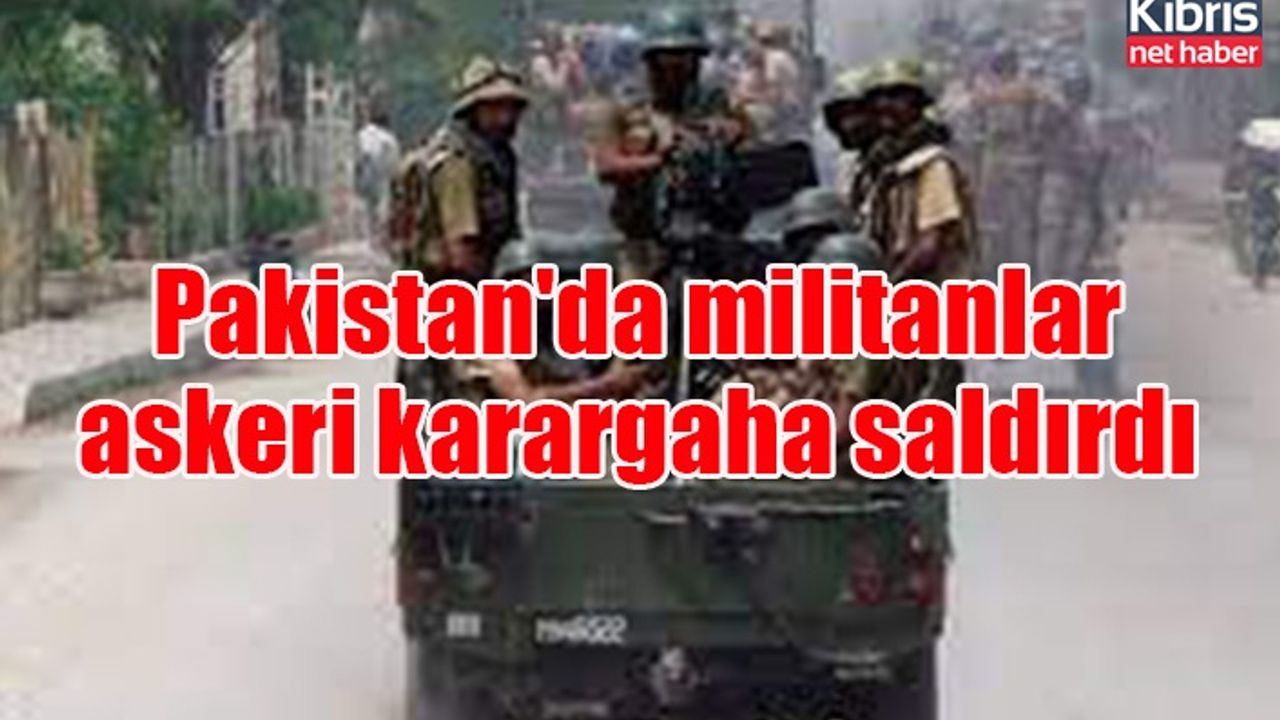 Pakistan'da militanlar askeri karargaha saldırdı