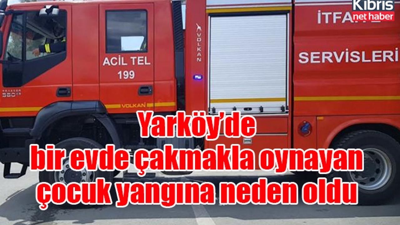 Yarköy’de bir evde çakmakla oynayan çocuk yangına neden oldu