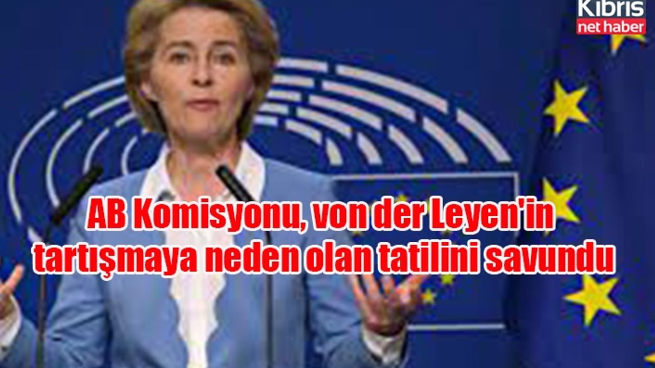 AB Komisyonu, von der Leyen'in tartışmaya neden olan tatilini savundu