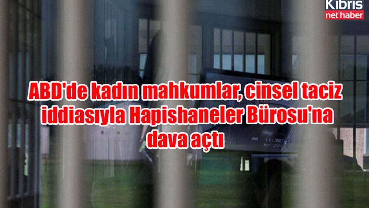 ABD'de kadın mahkumlar, cinsel taciz iddiasıyla Hapishaneler Bürosu'na dava açtı