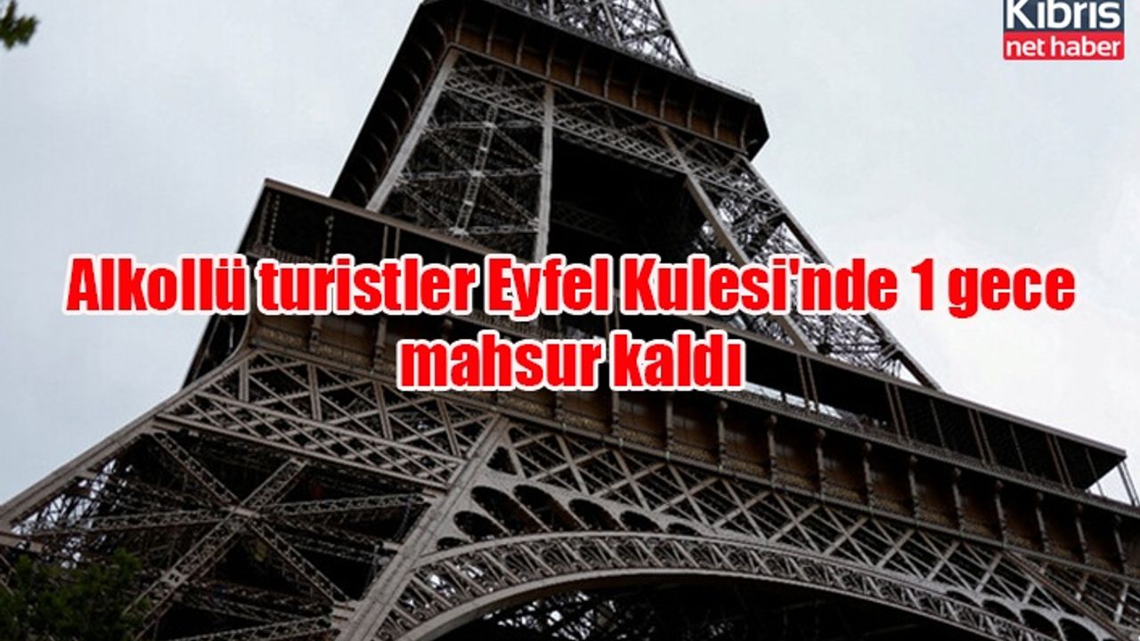 Alkollü turistler Eyfel Kulesi'nde 1 gece mahsur kaldı