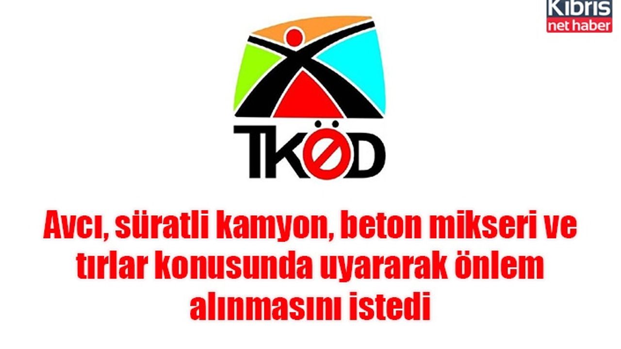 Avcı, süratli kamyon, beton mikseri ve tırlar konusunda uyararak önlem alınmasını istedi