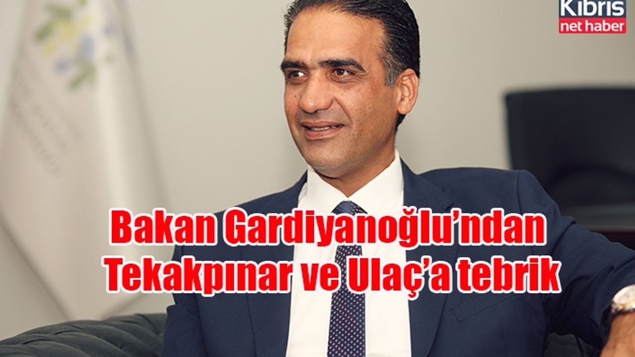 Bakan Gardiyanoğlu’ndan Tekakpınar ve Ulaç’a tebrik