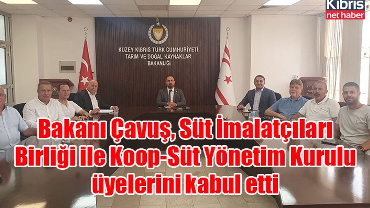 Bakanı Çavuş, Süt İmalatçıları Birliği ile Koop-Süt Yönetim Kurulu üyelerini kabul etti
