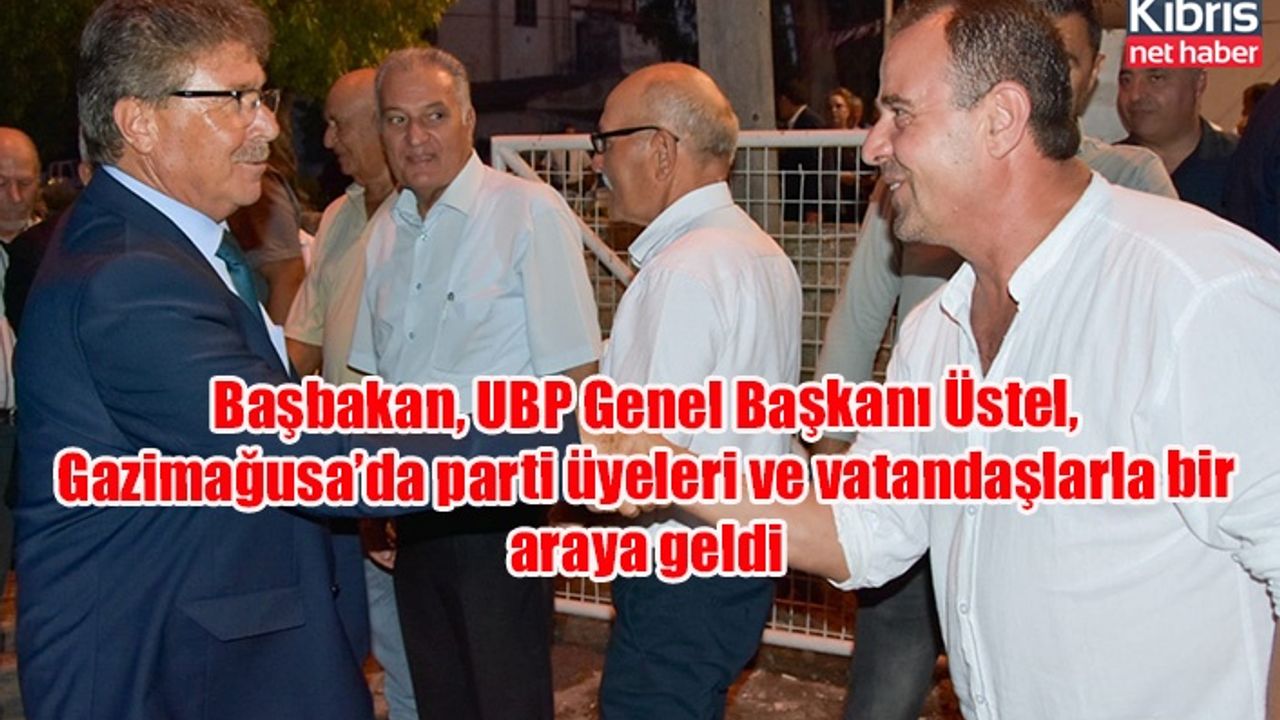 Başbakan, UBP Genel Başkanı Üstel, Gazimağusa’da parti üyeleri ve vatandaşlarla bir araya geldi