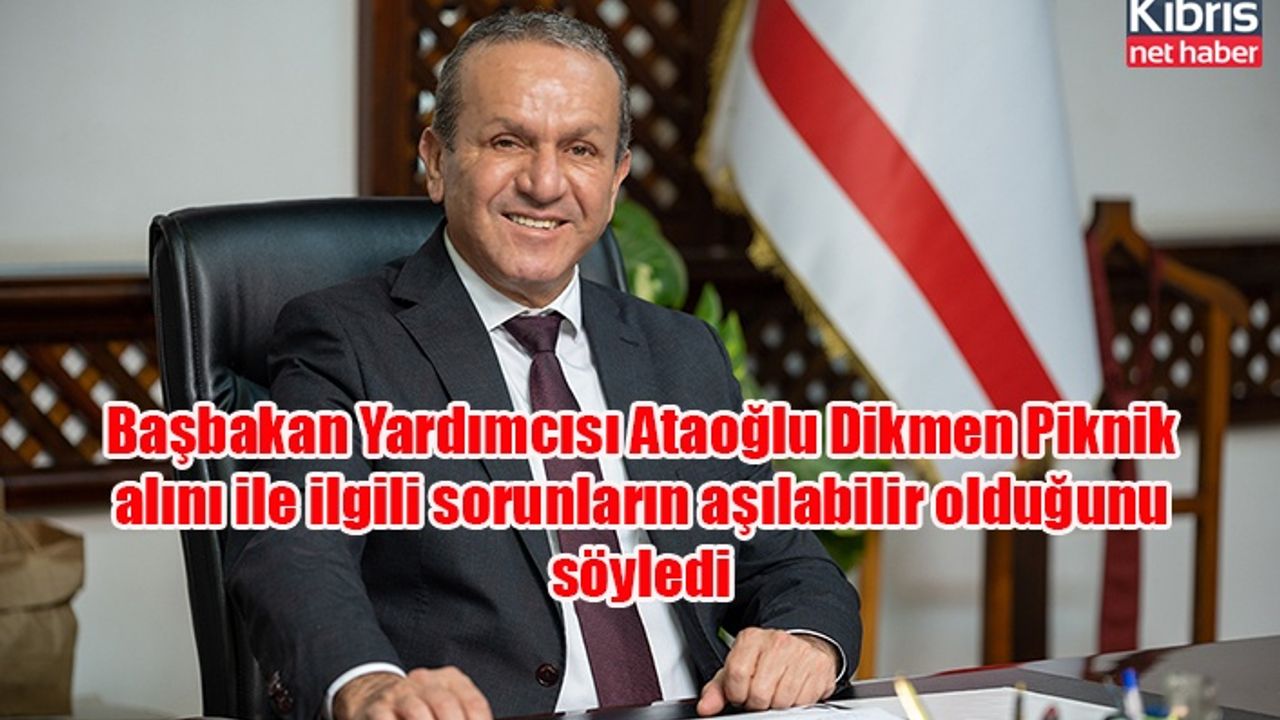 Başbakan Yardımcısı Ataoğlu Dikmen Piknik alını ile ilgili sorunların aşılabilir olduğunu söyledi