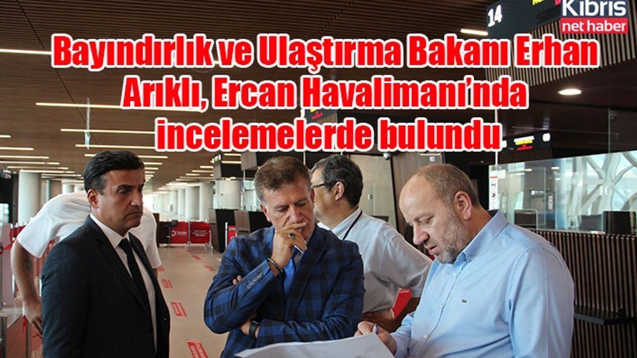 Bayındırlık ve Ulaştırma Bakanı Erhan Arıklı, Ercan Havalimanı’nda incelemelerde bulundu