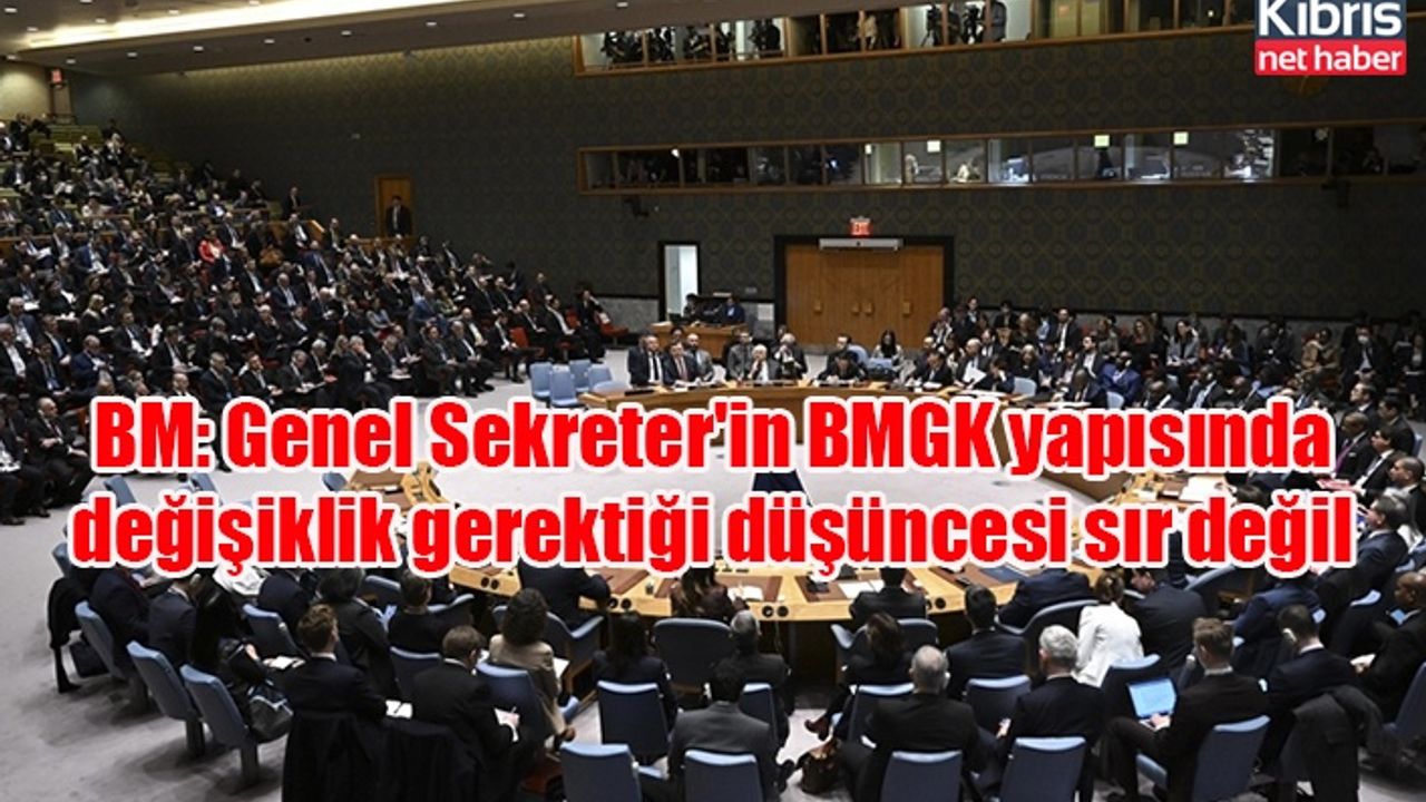 BM: Genel Sekreter'in BMGK yapısında değişiklik gerektiği düşüncesi sır değil