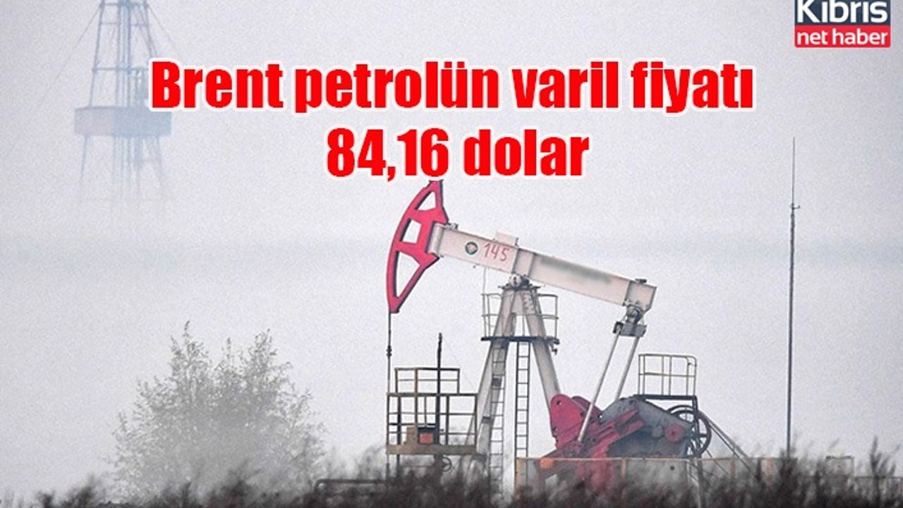 Brent petrolün varil fiyatı 84,16 dolar