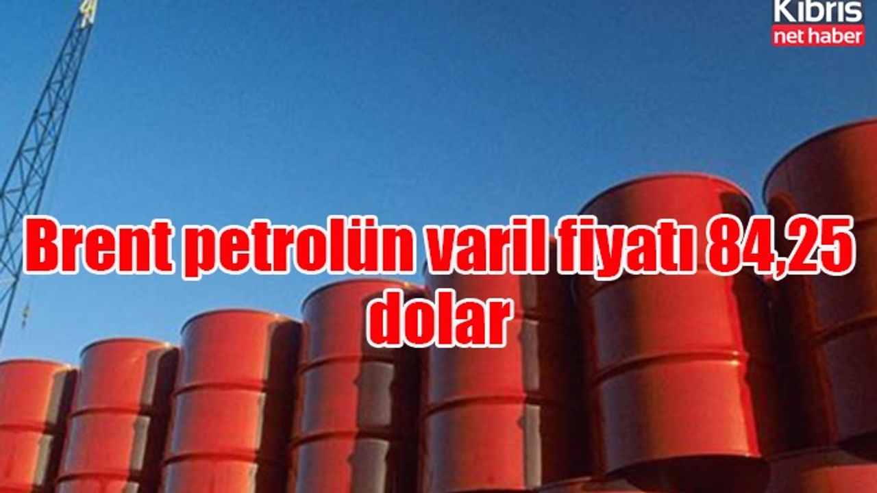 Brent petrolün varil fiyatı 84,25 dolar