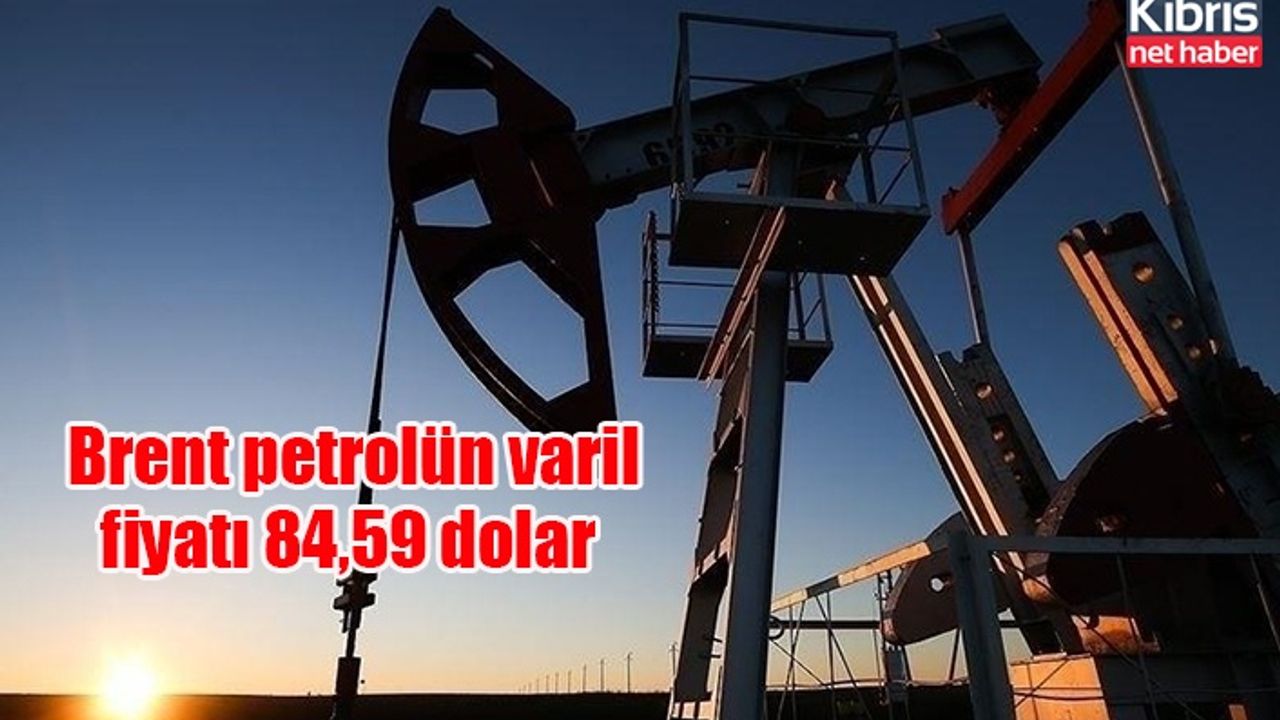 Brent petrolün varil fiyatı 84,59 dolar