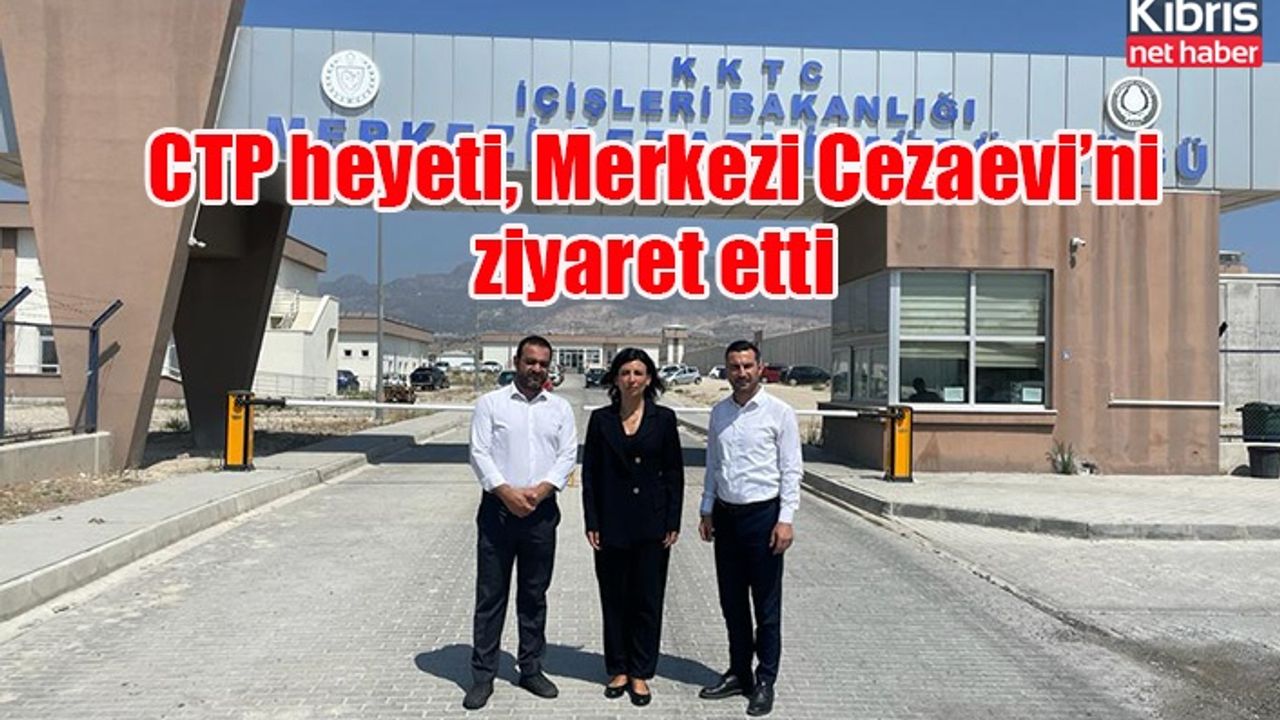 CTP heyeti, Merkezi Cezaevi’ni ziyaret etti