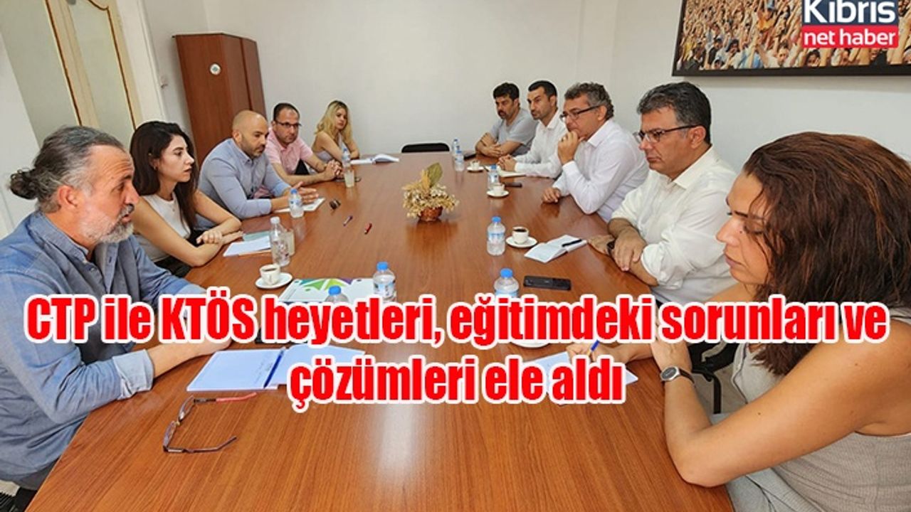 CTP ile KTÖS heyetleri, eğitimdeki sorunları ve çözümleri ele aldı