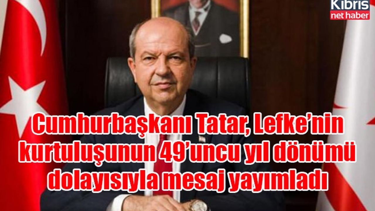 Cumhurbaşkanı Tatar, Lefke’nin kurtuluşunun 49’uncu yıl dönümü dolayısıyla mesaj yayımladı
