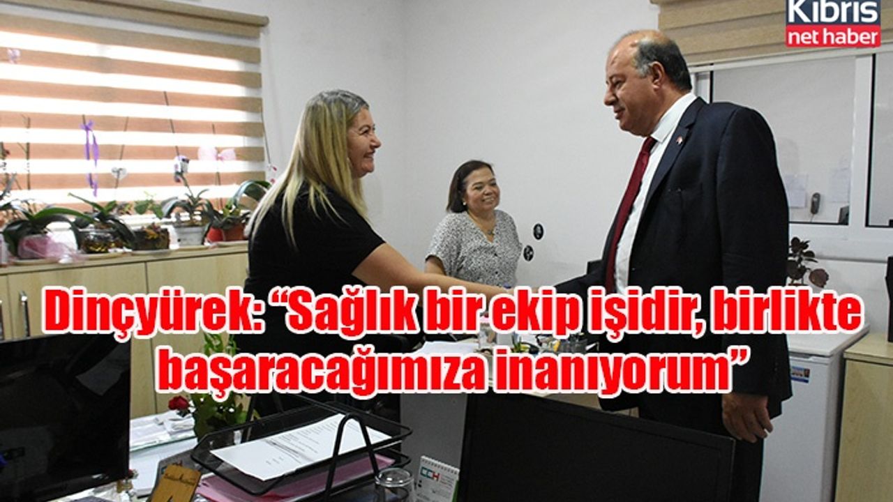 Dinçyürek: “Sağlık bir ekip işidir, birlikte başaracağımıza inanıyorum”