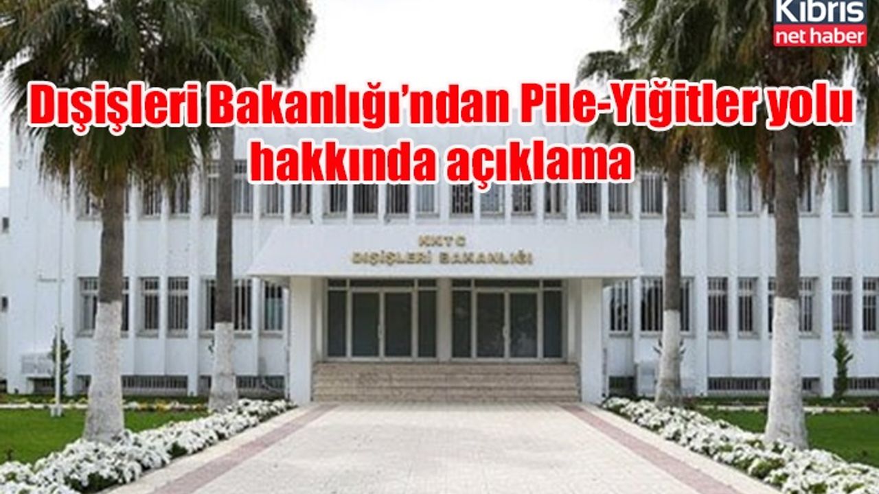 Dışişleri Bakanlığı’ndan Pile-Yiğitler yolu hakkında açıklama