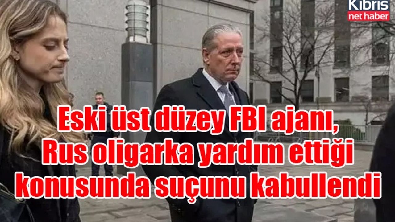 Eski üst düzey FBI ajanı, Rus oligarka yardım ettiği konusunda suçunu kabullendi