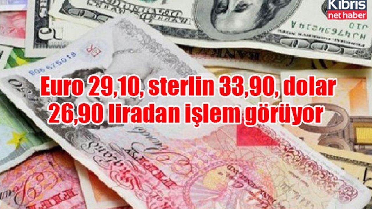 Euro 29,10, sterlin 33,90, dolar 26,90 liradan işlem görüyor