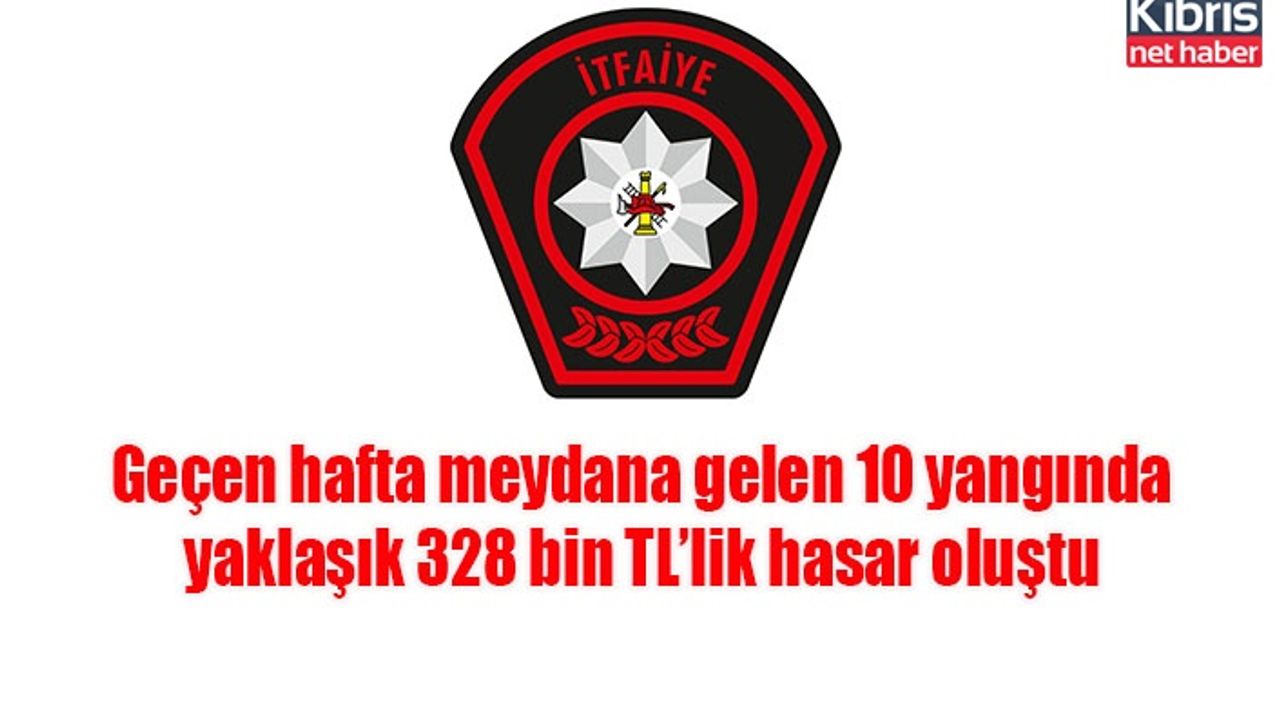 Geçen hafta meydana gelen 10 yangında yaklaşık 328 bin TL’lik hasar oluştu