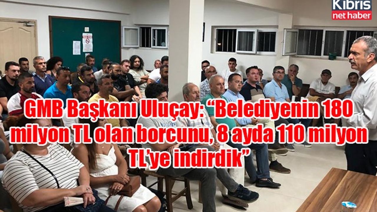 GMB Başkanı Uluçay: “Belediyenin 180 milyon TL olan borcunu, 8 ayda 110 milyon TL’ye indirdik”