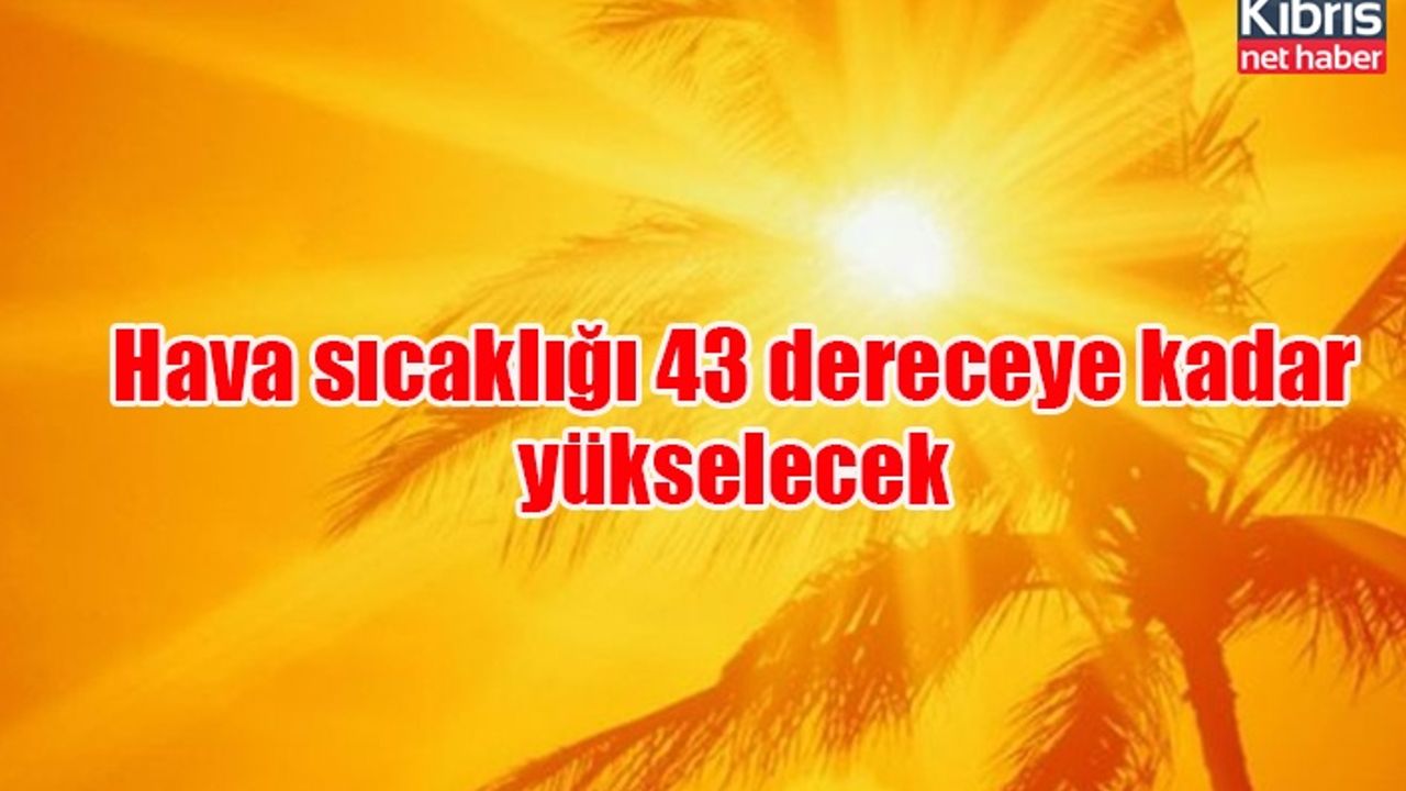 Hava sıcaklığı 43 dereceye kadar yükselecek