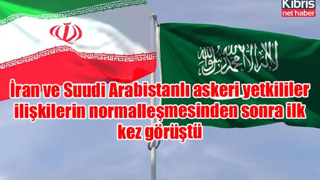 İran ve Suudi Arabistanlı askeri yetkililer ilişkilerin normalleşmesinden sonra ilk kez görüştü