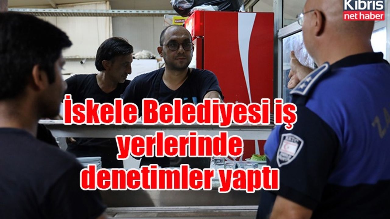 İskele Belediyesi iş yerlerinde denetimler yaptı
