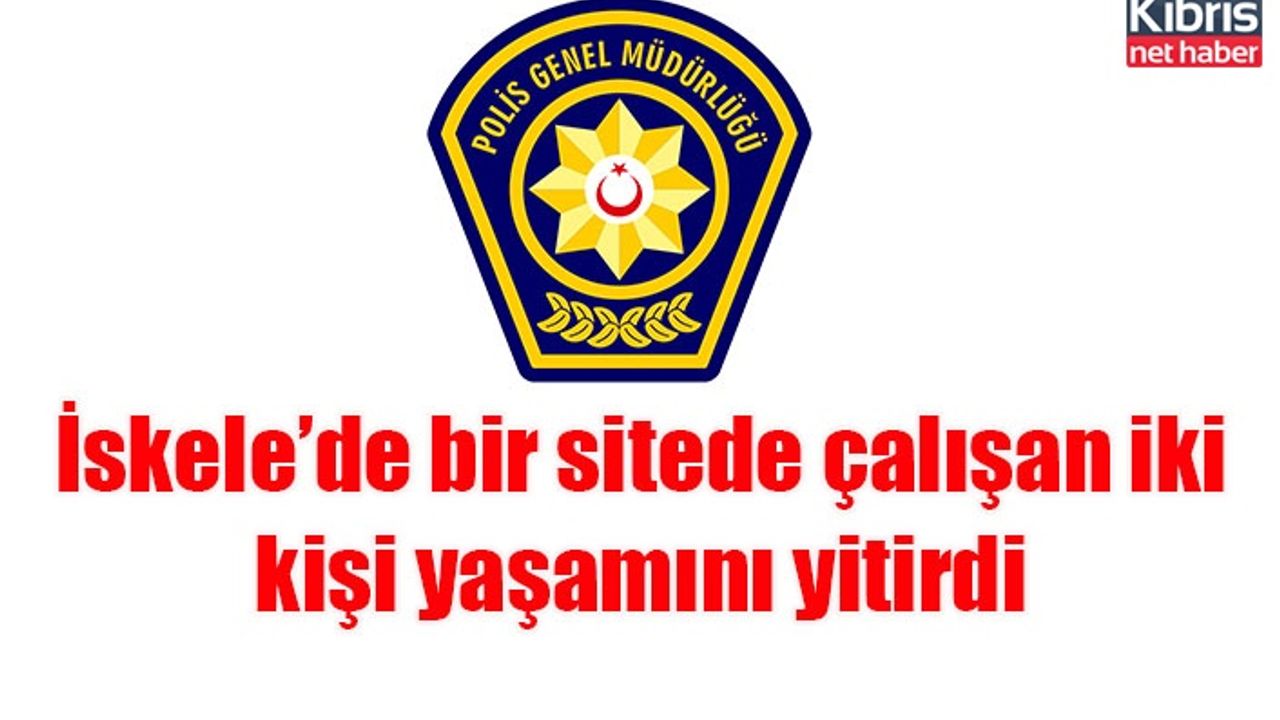 İskele’de bir sitede çalışan iki kişi yaşamını yitirdi