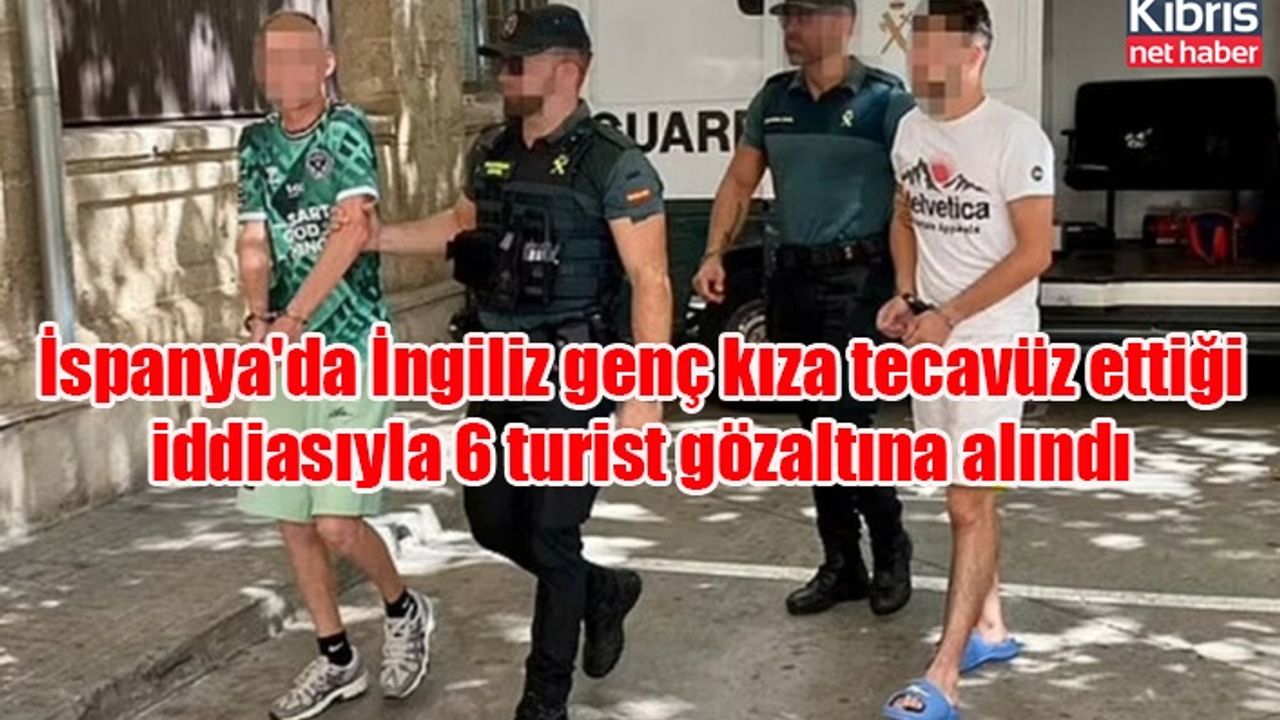 İspanya'da İngiliz genç kıza tecavüz ettiği iddiasıyla 6 turist gözaltına alındı
