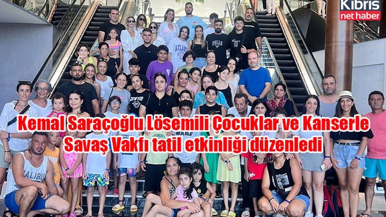 Kemal Saraçoğlu Lösemili Çocuklar ve Kanserle Savaş Vakfı tatil etkinliği düzenledi