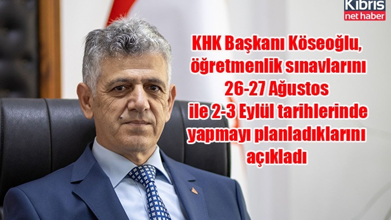 KHK Başkanı Köseoğlu, öğretmenlik sınavlarını 26-27 Ağustos ile 2-3 Eylül tarihlerinde yapmayı planladıklarını açıkladı