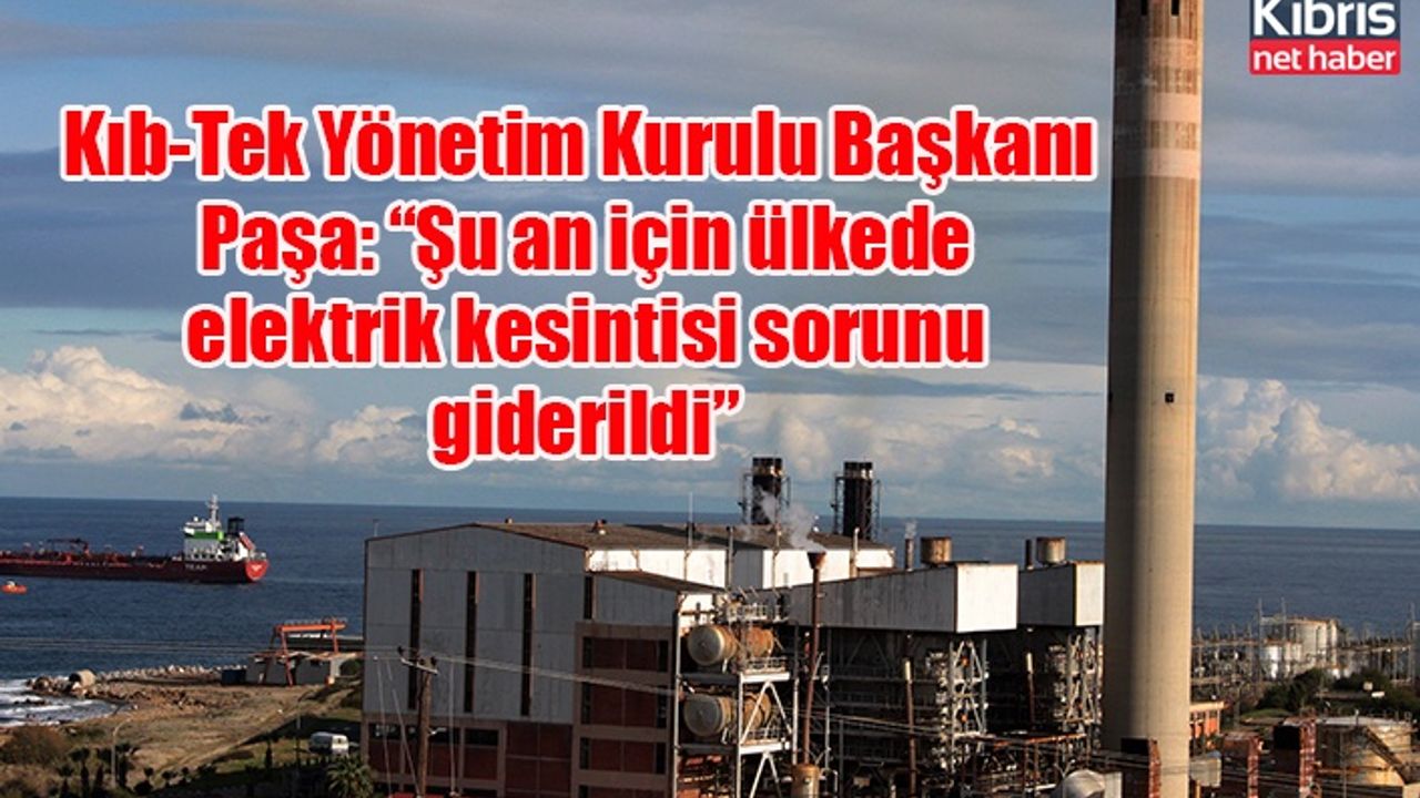Kıb-Tek Yönetim Kurulu Başkanı Paşa: “Şu an için ülkede elektrik kesintisi sorunu giderildi”