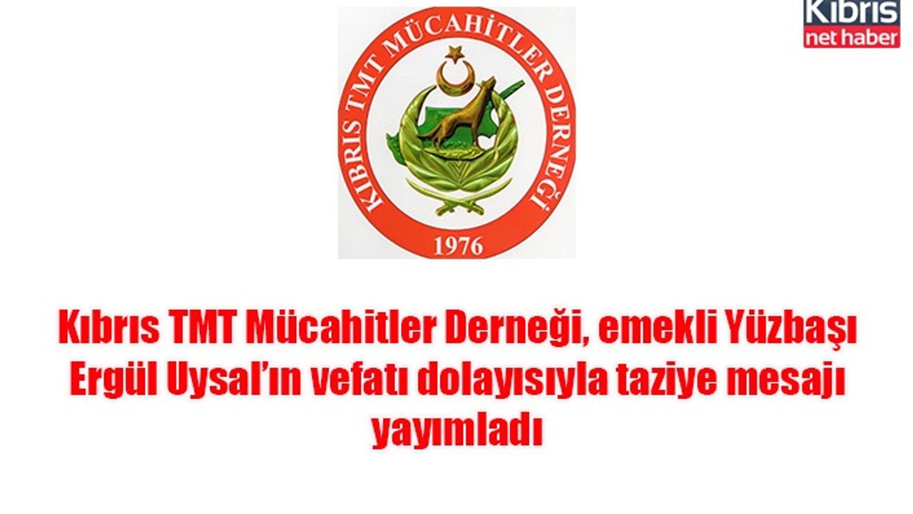 Kıbrıs TMT Mücahitler Derneği, emekli Yüzbaşı Ergül Uysal’ın vefatı dolayısıyla taziye mesajı yayımladı