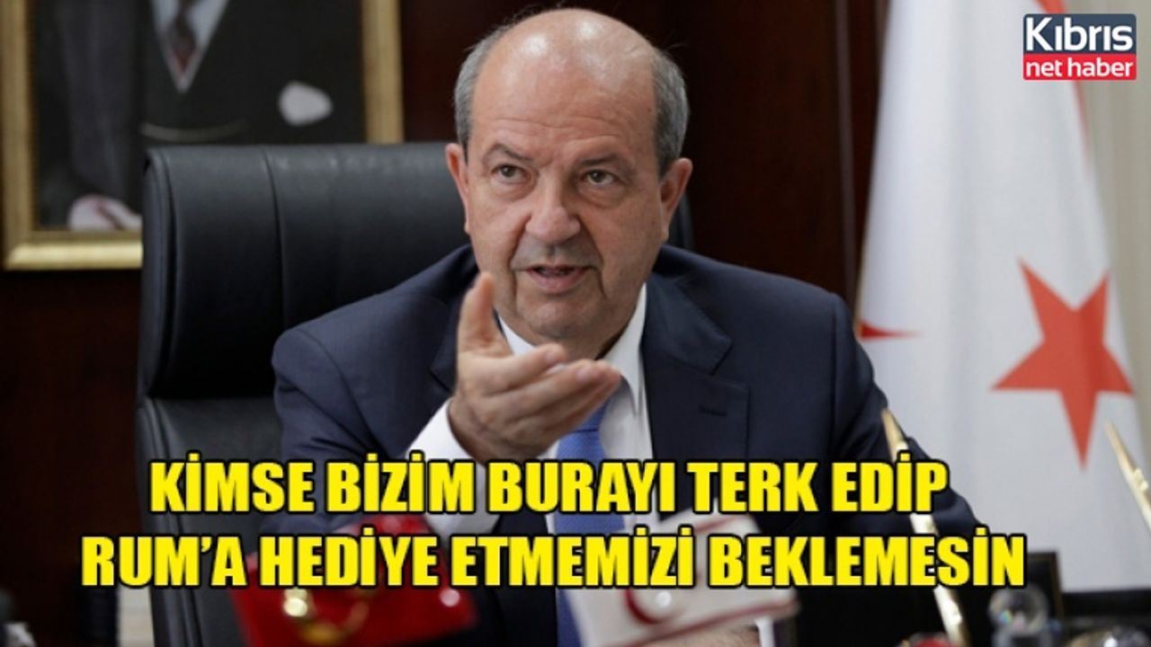 Kimse bizim burayı terk edip Rum’a hediye etmemizi beklemesin