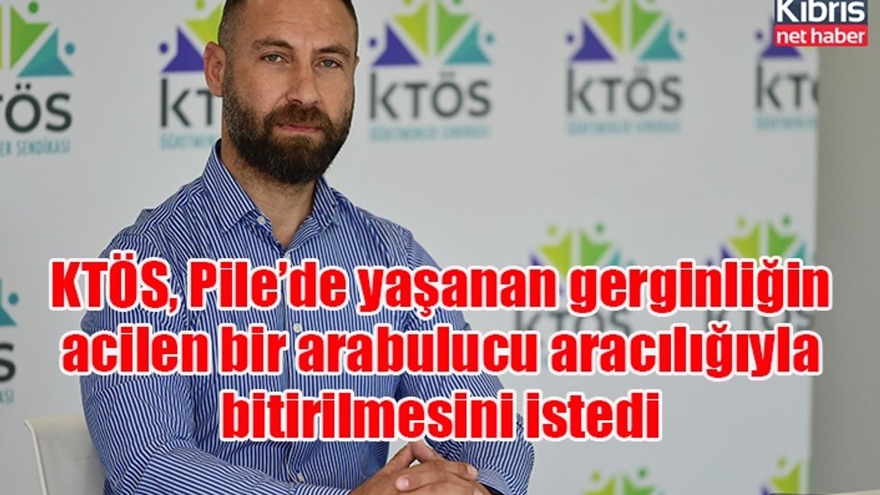 KTÖS, Pile’de yaşanan gerginliğin acilen bir arabulucu aracılığıyla bitirilmesini istedi