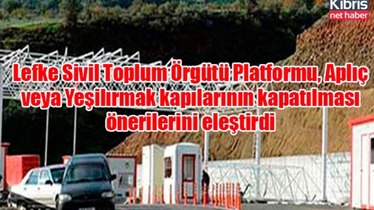 Lefke Sivil Toplum Örgütü Platformu, Aplıç veya Yeşilırmak kapılarının kapatılması önerilerini eleştirdi