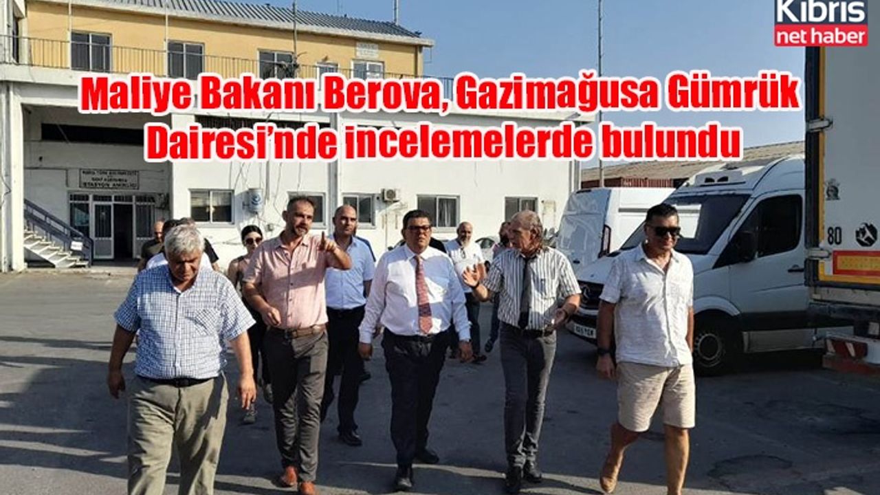 Maliye Bakanı Berova, Gazimağusa Gümrük Dairesi’nde incelemelerde bulundu