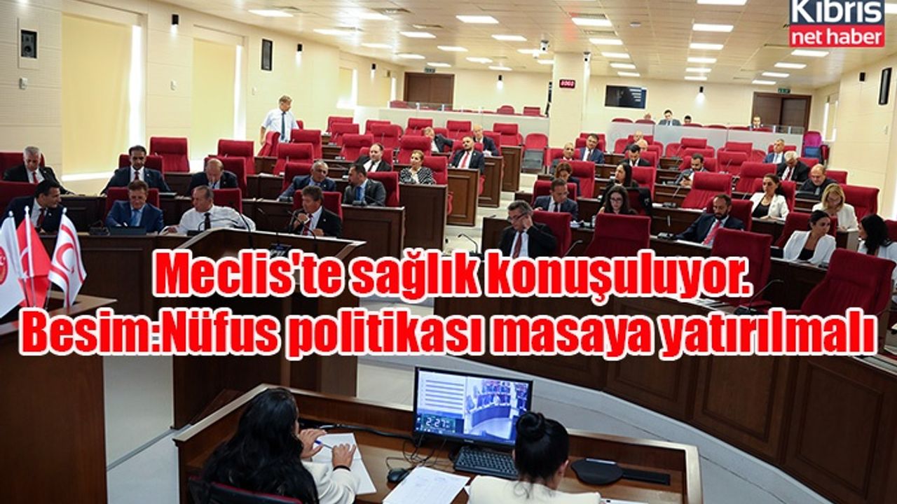 Meclis'te sağlık konuşuluyor. Besim:Nüfus politikası masaya yatırılmalı