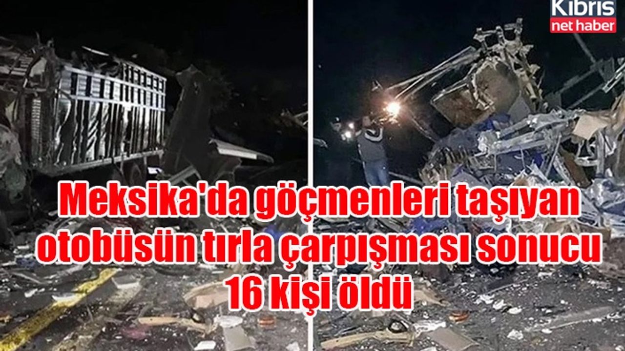 Meksika'da göçmenleri taşıyan otobüsün tırla çarpışması sonucu 16 kişi öldü