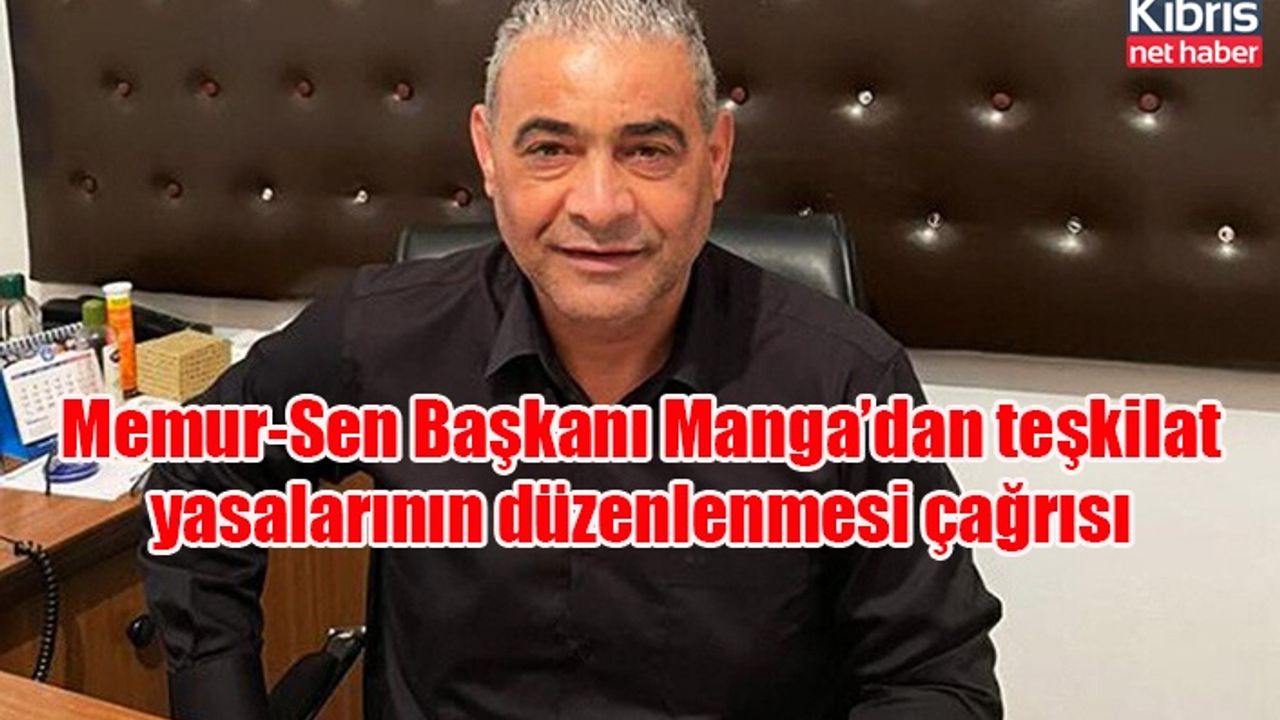 Memur-Sen Başkanı Manga’dan teşkilat yasalarının düzenlenmesi çağrısı