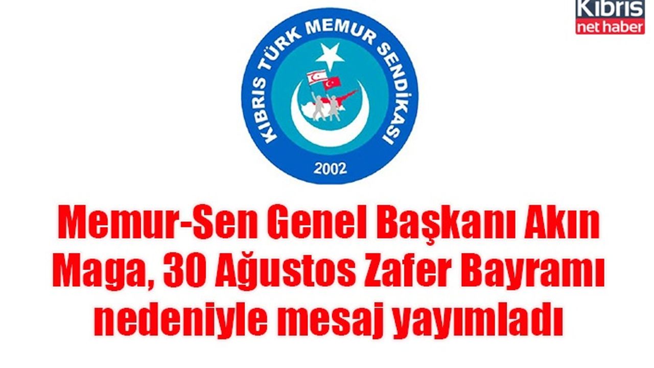 Memur-Sen Genel Başkanı Akın Maga, 30 Ağustos Zafer Bayramı nedeniyle mesaj yayımladı
