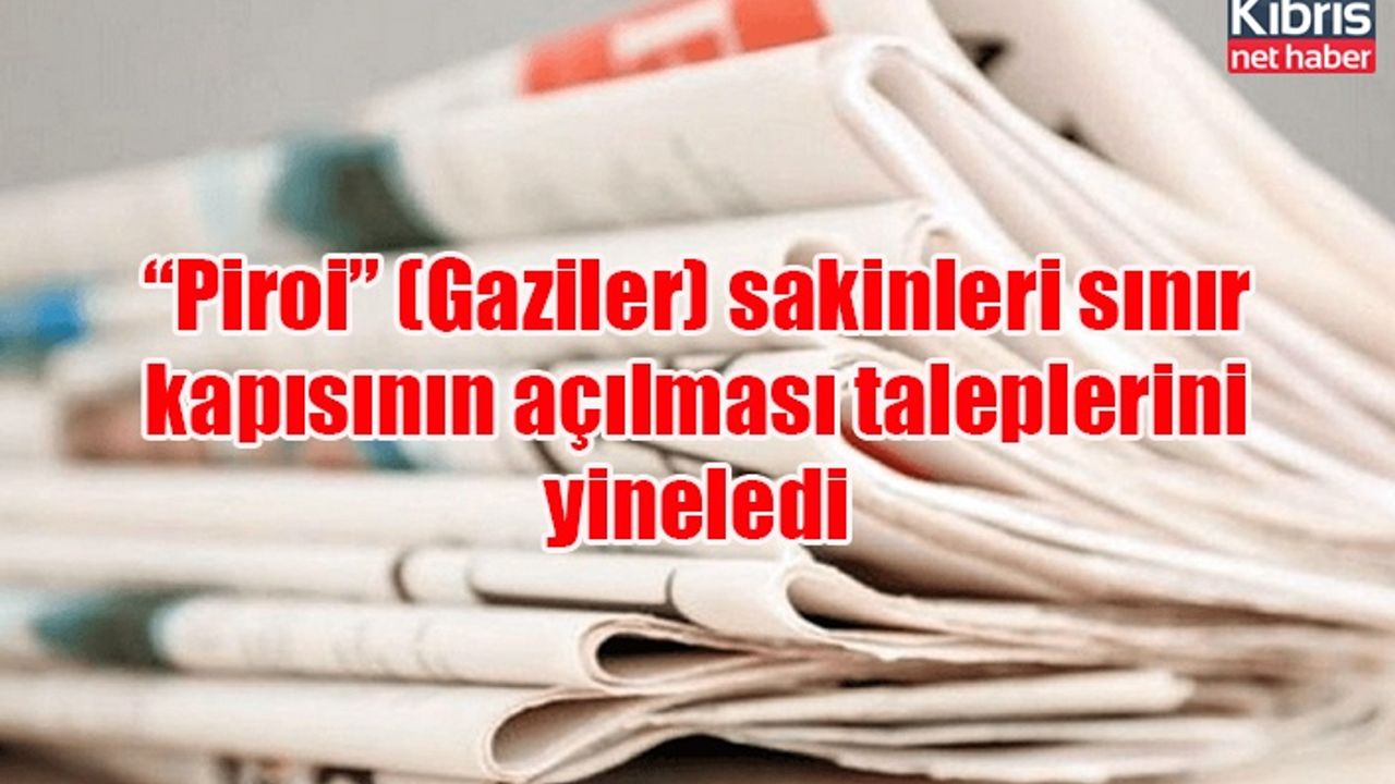 “Piroi” (Gaziler) sakinleri sınır kapısının açılması taleplerini yineledi