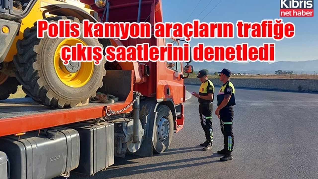 Polis kamyon araçların trafiğe çıkış saatlerini denetledi