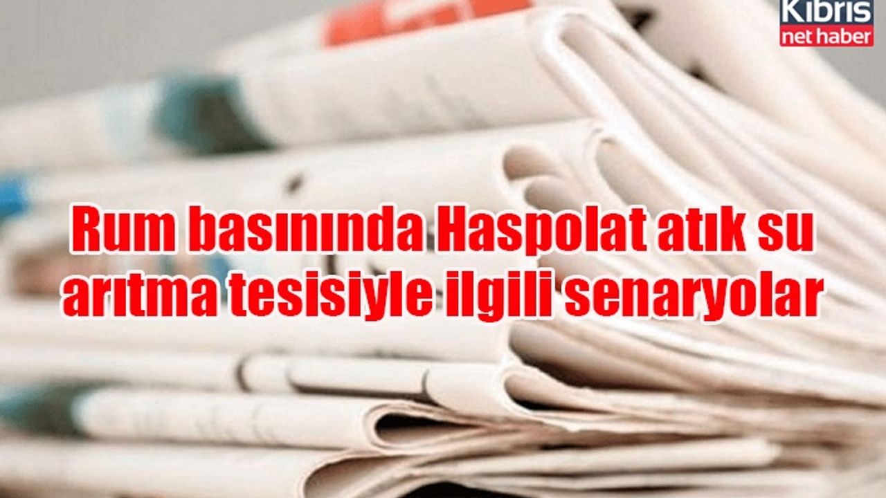 Rum basınında Haspolat atık su arıtma tesisiyle ilgili senaryolar