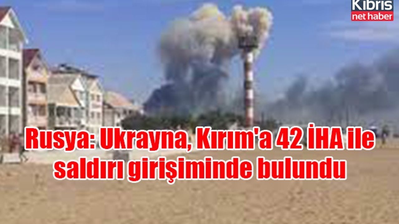 Rusya: Ukrayna, Kırım'a 42 İHA ile saldırı girişiminde bulundu