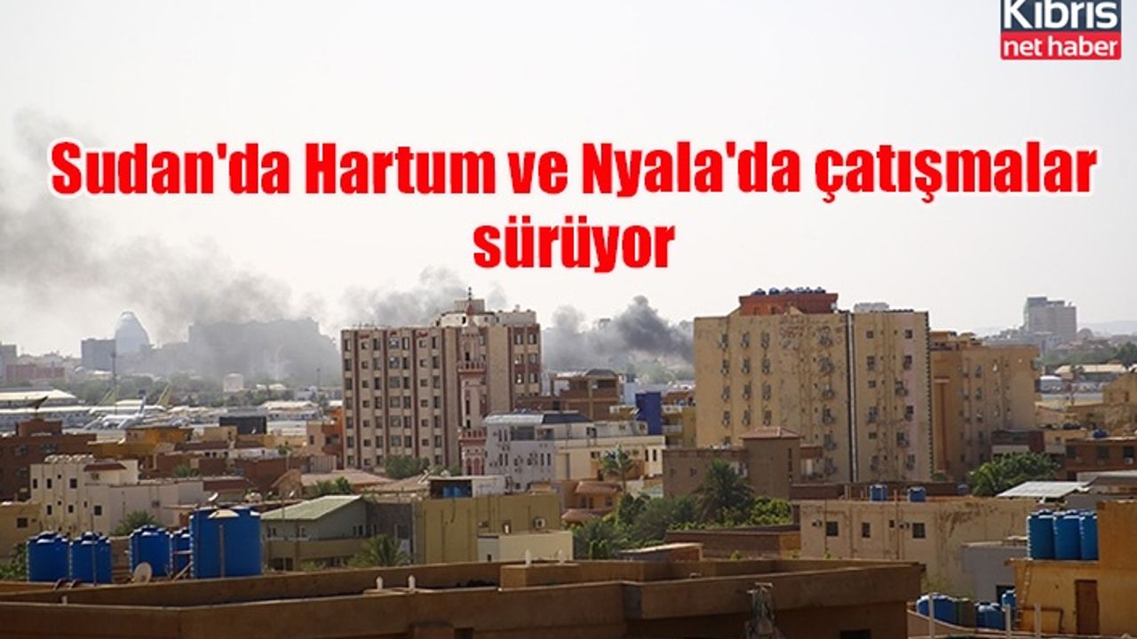 Sudan'da Hartum ve Nyala'da çatışmalar sürüyor