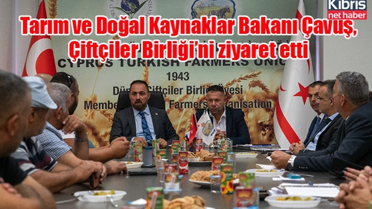 Tarım ve Doğal Kaynaklar Bakanı Çavuş, Çiftçiler Birliği’ni ziyaret etti