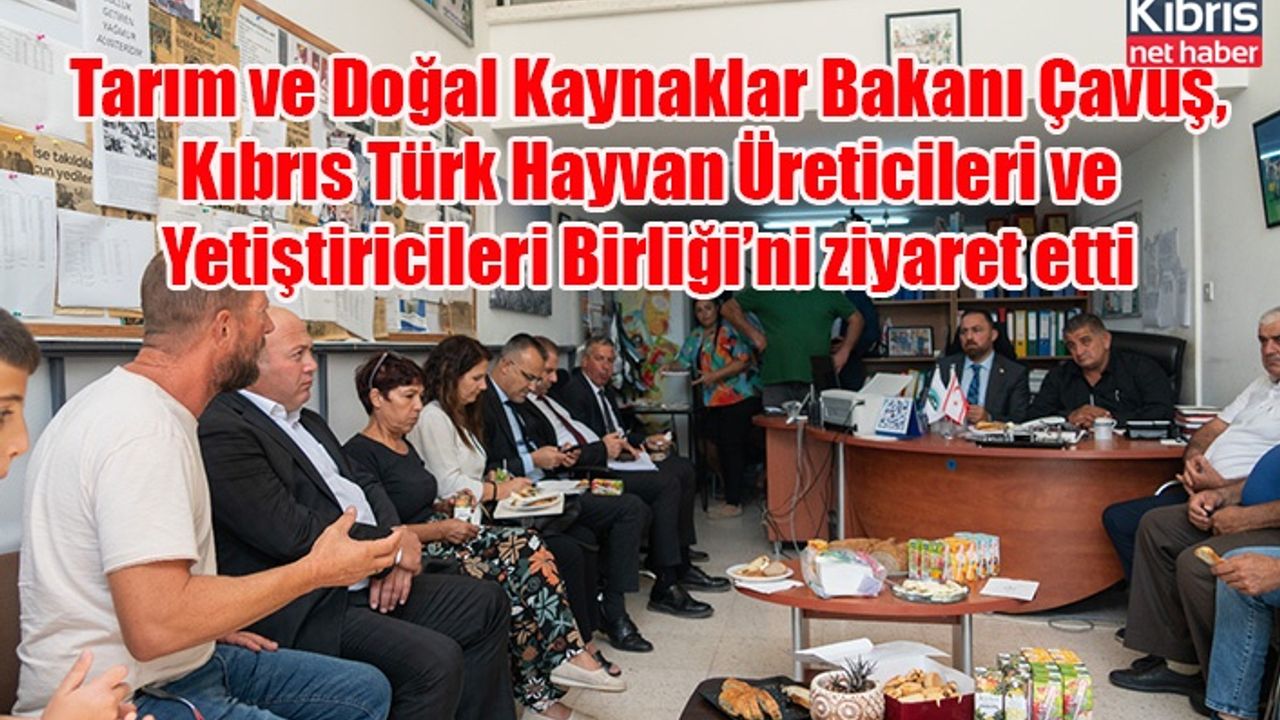 Tarım ve Doğal Kaynaklar Bakanı Çavuş, Kıbrıs Türk Hayvan Üreticileri ve Yetiştiricileri Birliği’ni ziyaret etti